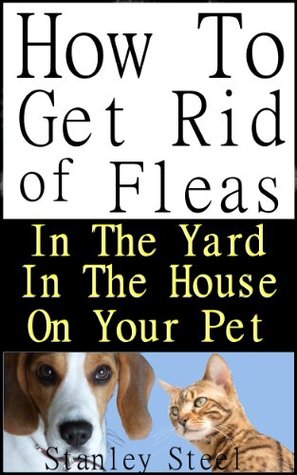 Get Rid of Fleas: How To Get Rid of Fleas in The Yard, House And on Your Pet (Flea Control Book 1)