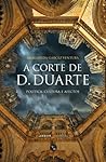 A Corte de D. Duarte: Política, Cultura e Afectos A Corte de D. Duarte: Política, Cultura e Afectos