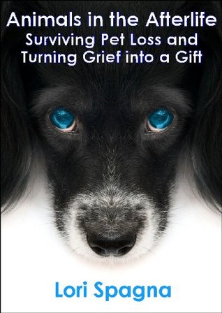 Animals in the Afterlife: Surviving Pet Loss and Turning Grief into a Gift (Kindle Edition)