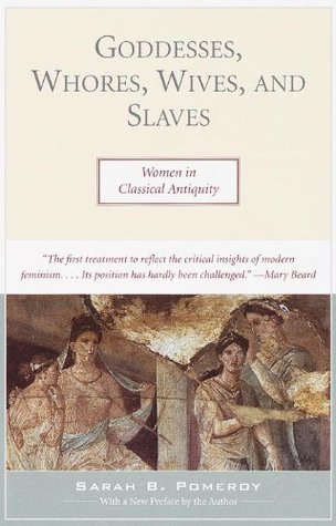 Goddesses, Whores, Wives, and Slaves: Women in Classical Antiquity
