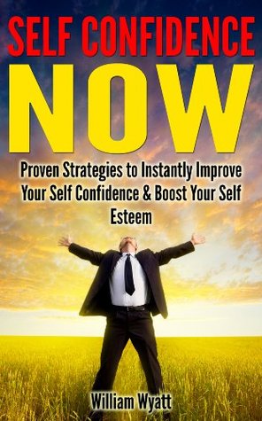 Self Confidence: NOW! Proven Strategies to Instantly Improve Your Self Confidence and Boost Your Self Esteem (Kindle Edition)