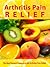 Arthritis Pain Relief - The Best Natural Treatments for Arthritis Pain Relief -- Be Pain Free Today (Arthritis Relief Series Book 1)