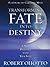 Transforming Fate Into Destiny by Robert Ohotto