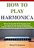 How To Play Harmonica; Discover The Versatility Of The Harmonica As You Learn About The Types And Keys Of Harmonica, Choosing A Harmonica Case And Tips For Playing Onstage