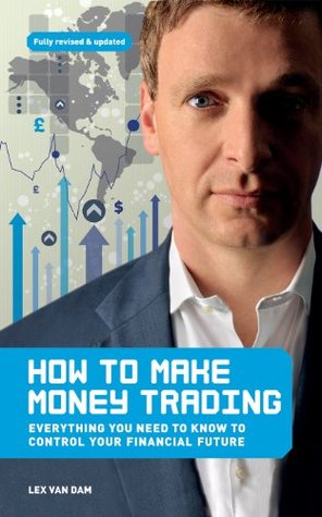 How to Make Money Trading: Everything you need to know to control your financial future By Lex Van Dam (Kindle Edition)