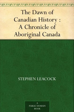 The Dawn of Canadian History : A Chronicle of Aboriginal Canada (Kindle Edition)