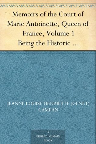 Memoirs of the Court of Marie Antoinette, Queen of France, Volume 1 Being the Historic Memoirs of Madam Campan, First Lady in Waiting to the Queen (Kindle Edition)