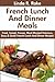 Tried & Tested Top 30 French Lunches And Dinner: Latest Collection of Top 30 Mouth-Watering, Most-Wanted Delicious, Easy And Quick French Lunch And Dinner Meals For You And Your Whole Family