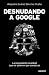 Desnudando a Google: La inquietante realidad que no quieren que conozcas