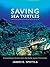 Saving Sea Turtles ; Extraordinary Stories from the Battle against Extinction