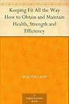 Keeping Fit All the Way How to Obtain and Maintain Health, Strength and Efficiency Keeping Fit All the Way How to Obtain and Maintain Health, Strength and Efficiency