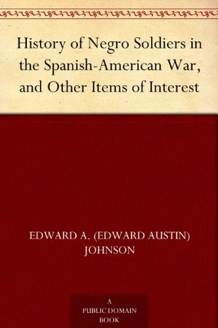 History of Negro Soldiers in the Spanish-American War, and Other Items of Interest (Kindle Edition)