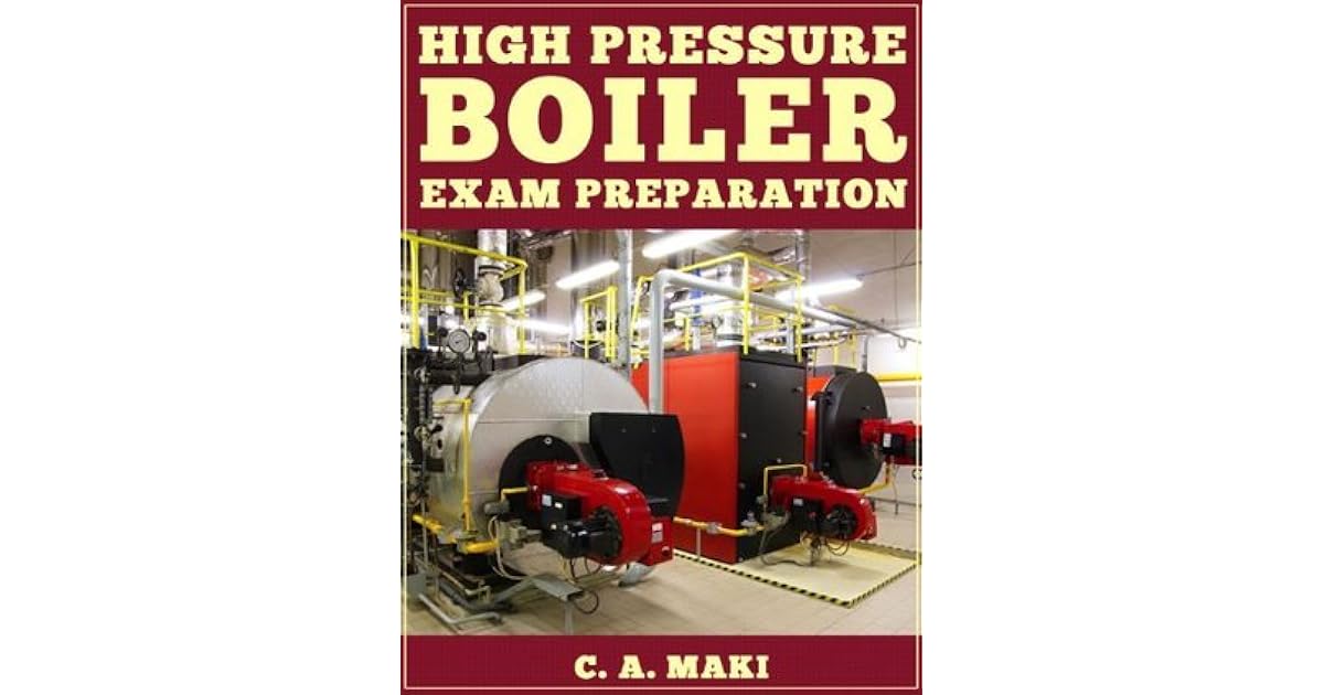 High Pressure Boiler Exam Preparation by C.A. Maki