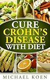 Cure Crohn's Disease with Diet (Crohn's Disease) (Crohn's, Crohn's Disease Book 1)