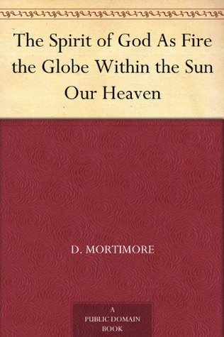The Spirit of God As Fire the Globe Within the Sun Our Heaven (Kindle Edition)