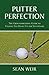 Putter Perfection: The Groundbreaking Guide to Finding The Right Fit for Your Game