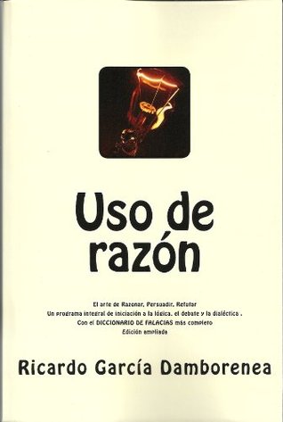 Uso de razón: El arte de Razonar, Persuadir, Refutar. Un programa integral de iniciación a la lógica, el debate y la dialéctica (Kindle Edition)