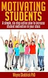 Motivating Students: A simple six step action plan to increase student motivation in your class (Classroom Management Series Book 3)