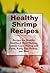 Healthy Shrimp Recipes: Healthy Spicy Shrimp Pasta, Smothered Basil Shrimp, and more! (The Best Healthy Recipes)