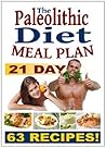 21 Day Paleolithic Diet Meal Plan: A Collection Of 63 Deliciously Healthy Recipes (Eating Healthy Diet Foods Book 4) 21 Day Paleolithic Diet Meal Plan: A Collection Of 63 Deliciously Healthy Recipes (Eating Healthy Diet Foods Book 4)