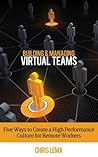 Building & Managing Virtual Teams: Five ways to Create a High Performance Culture for Remote Workers