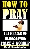 The Prayer of Thanksgiving, Praise & Worship (How To Pray Book 3)