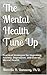 The Mental Health Tune Up:  Practical Strategies for Improving Anxiety, Depression, and Overall Mental Health
