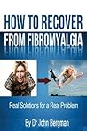 How to Recover From Fibromyalgia: Real Solutions for a Real Problem How to Recover From Fibromyalgia: Real Solutions for a Real Problem