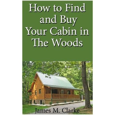 How To Find And Buy Your Cabin In The Woods By James M Clarke