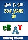 How To Sell Blue Jeans On eBay - A Quick Start Guide (Selling on eBay For Fun and Profit Book 1)