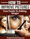 How To Improve Pictures - Your Guide To Editing Images