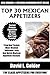 Top 30 Mexican Appetizer Dishes: Latest Collection of Top 30 Tested, Proven, Most-Wanted Delicious, Super Easy And Quick Mexican Appetizer Recipes