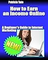 How to Earn an Income Online:A Beginner's Guide to Internet Marketing