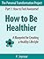 How to Be Healthier: A Blueprint for Creating a Healthy Lifestyle