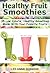 Healthy Fruit Smoothies : 35 Low Calorie, Healthy Smoothies Made With Your Favorite Fruits