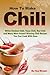 How To Make Chili: White Chicken Chili,Texas Chili,Red Chili and Many More Award Winning Chili Recipes You Can Cook With Ease