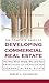 The Complete Guide to Developing Commercial Real Estate, The Who, What, Where, Why and How Principles of Developing Commercial Real Estate
