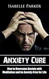 ANXIETY: Anxiety Cure: How to Overcome Anxiety with Meditation and be Anxiety-Free for Life (anxiety, anxiety cure, anxiety management, anxiety meditation, anxiety relief)