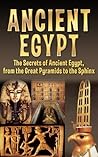 Ancient Egypt: The Secrets of Ancient Egypt, from the Great Pyramids to the Sphinx (Ancient Egypt, Pharaoh, Religion, Mummies, Pyramids, History, Nile River Book 1)