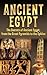 Ancient Egypt: The Secrets of Ancient Egypt, from the Great Pyramids to the Sphinx (Ancient Egypt, Pharaoh, Religion, Mummies, Pyramids, History, Nile River Book 1)