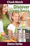 Discover Juicing Basics - Fruits and Vegetables for Health Gain (Detoxification Book 4) Discover Juicing Basics - Fruits and Vegetables for Health Gain (Detoxification Book 4)