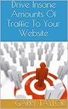 Drive Insane Amounts Of Traffic To Your Website: The ULITMATE Viral Marketing Guide