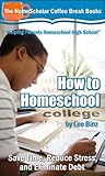 How to Homeschool College: Save Time, Reduce Stress, and Eliminate College Debt (The HomeScholar's Coffee Break Book series 24)