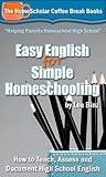 Easy English for Simple Homeschooling: How to Teach, Assess, and Document High School English (The HomeScholar's Coffee Break Book series 20)