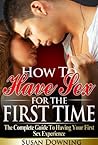 How To Have Sex For The First Time - The Complete Guide To Having Your First Sex Experience (First Time Sex, First Sex Experience, Losing Virginity, Human Sexuality)
