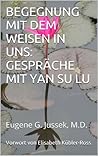 BEGEGNUNGEN MIT DEM WEISEN IN UNS: GESPRÄCHE MIT YAN SU LU: Eugene G. Jussek, M.D. (German Edition)