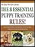 THE 8 ESSENTIAL PUPPY TRAINING RULES: Learn 8 Powerfully Effective Yet Simple Rules To Train Your Puppy To Become An Exceptionally Well behaved Dog! (The Easy Pet Care Series Book 4)