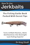 How To Use Jerkbaits: The Fishing Guide Book Packed With Secret Tips. Turns Novices Idiots And Dummies Into Overnight Fishing Experts. (Vinall's Lure Fishing)