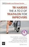 Tri harder - the A to Z of triathlon for improvers: The triathlon competitors' guide to training and improving your running, cycling and swimming times -Central YMCA Guides Tri harder - the A to Z of triathlon for improvers: The triathlon competitors' guide to training and improving your running, cycling and swimming times -Central YMCA Guides