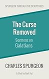 The Curse Removed: Sermons on Galatians (Spurgeon Through the Scriptures) The Curse Removed: Sermons on Galatians (Spurgeon Through the Scriptures)